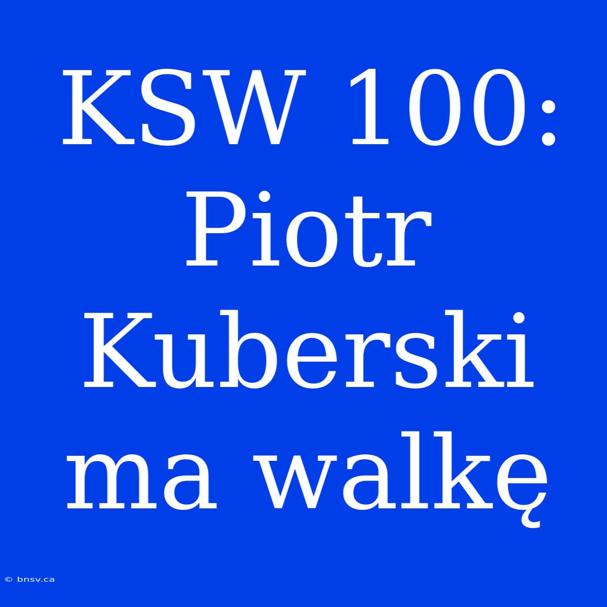 KSW 100: Piotr Kuberski Ma Walkę