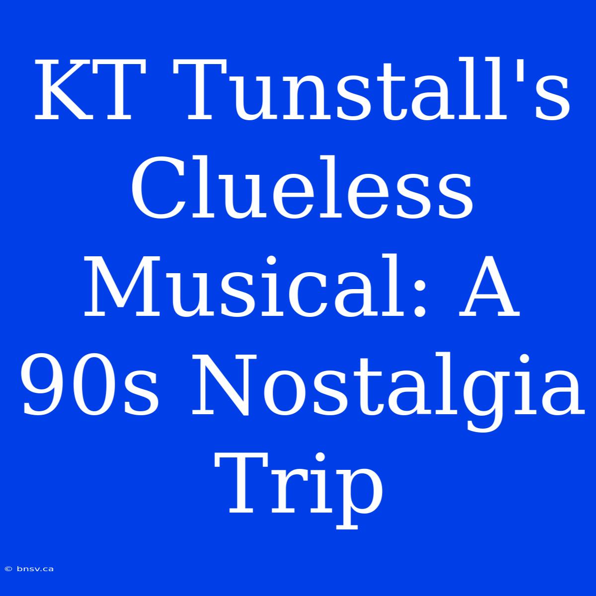 KT Tunstall's Clueless Musical: A 90s Nostalgia Trip