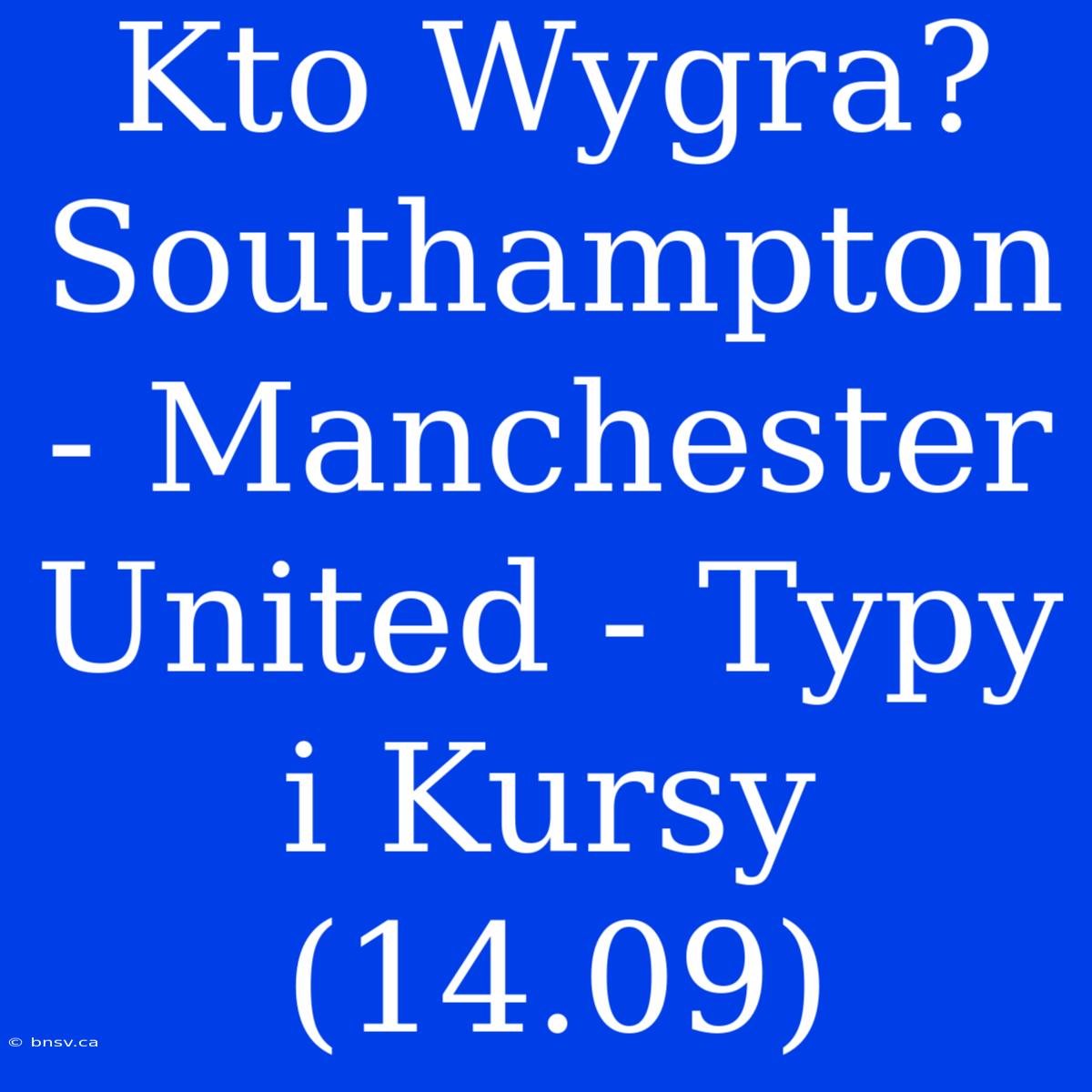 Kto Wygra? Southampton - Manchester United - Typy I Kursy (14.09)