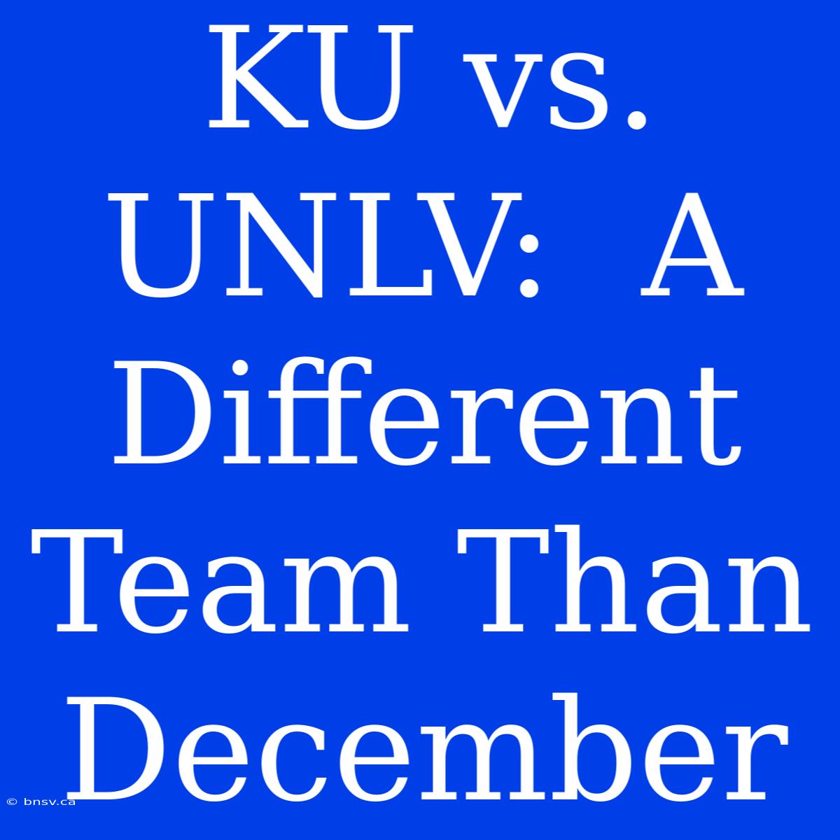 KU Vs. UNLV:  A Different Team Than December