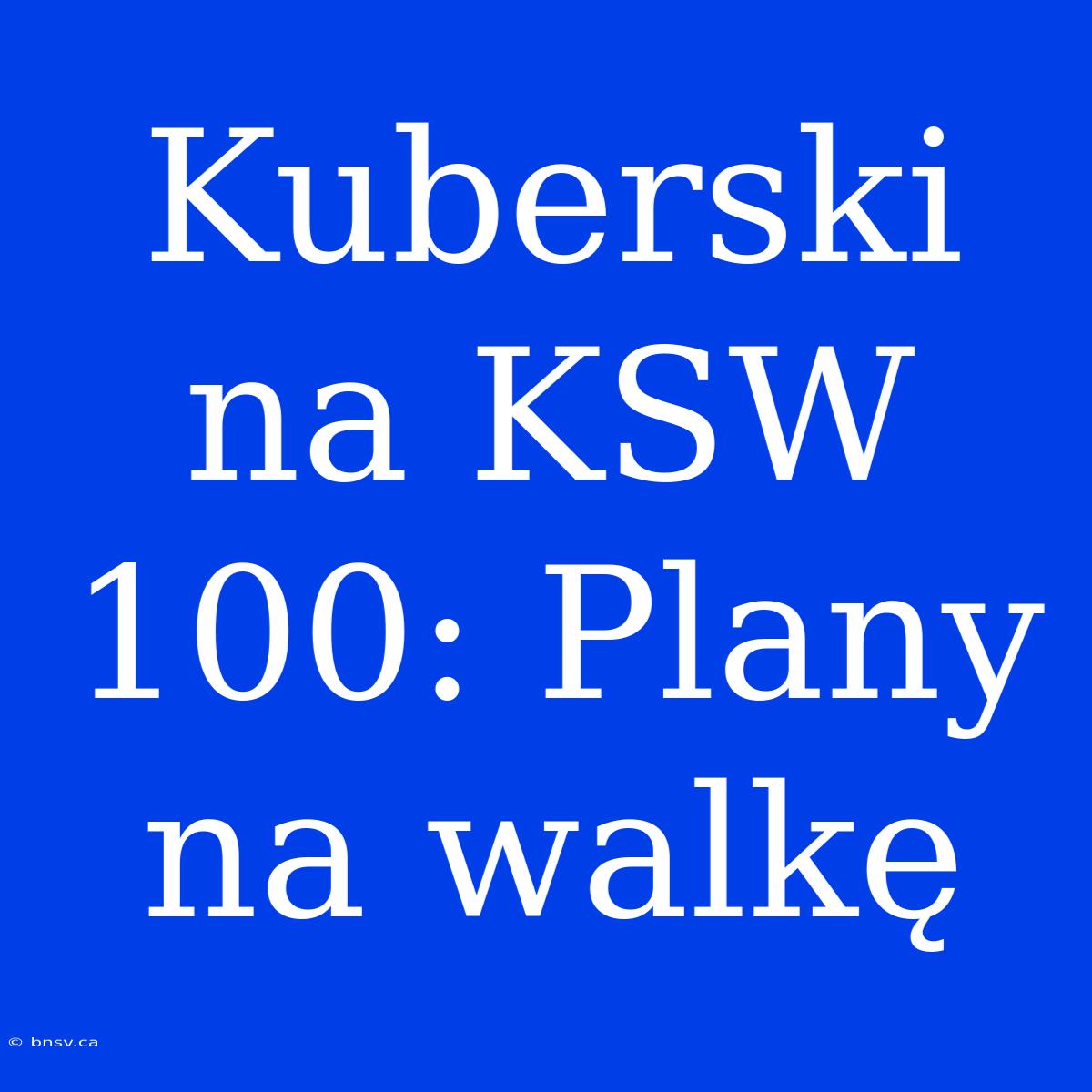 Kuberski Na KSW 100: Plany Na Walkę