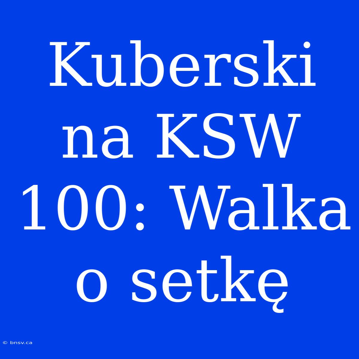 Kuberski Na KSW 100: Walka O Setkę