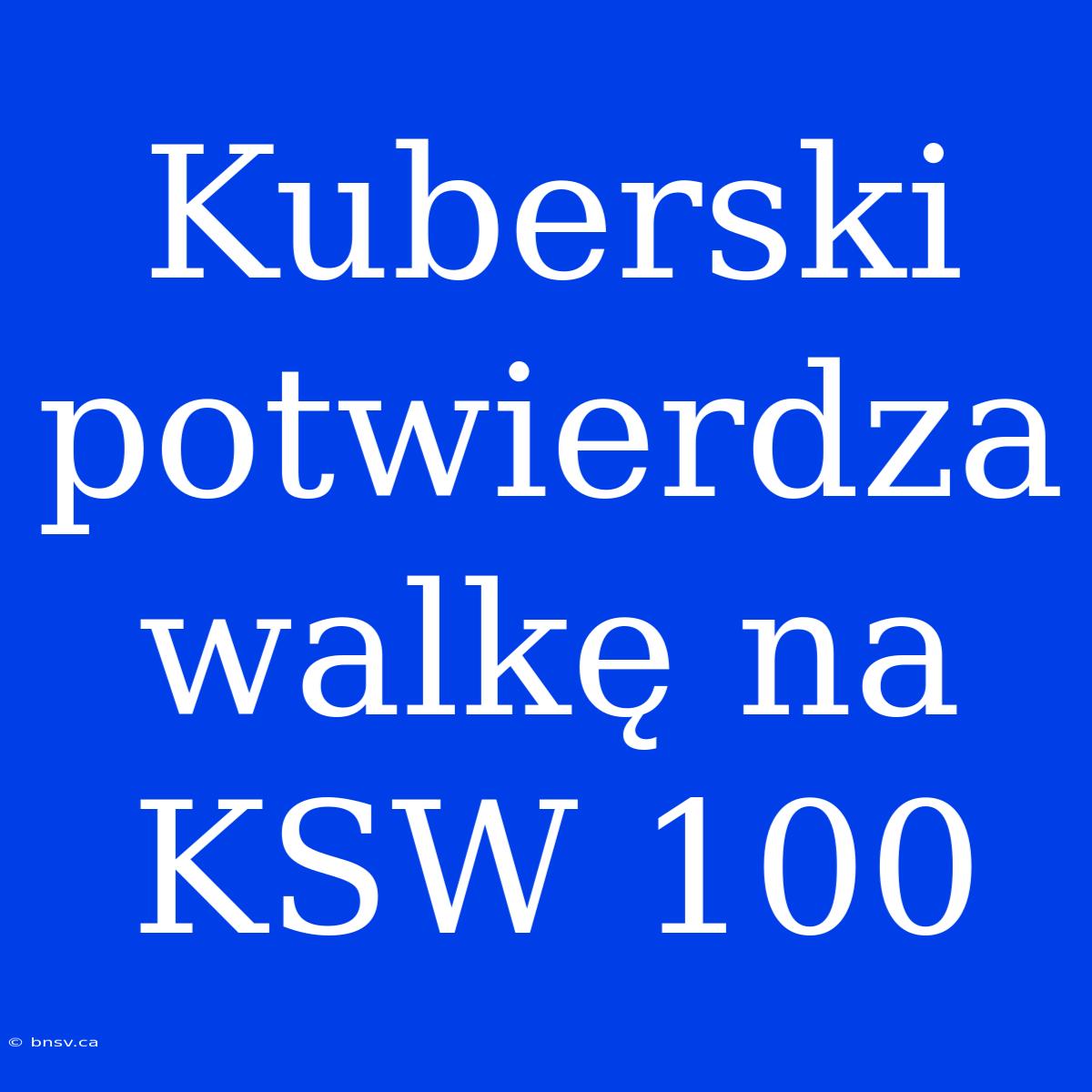 Kuberski Potwierdza Walkę Na KSW 100