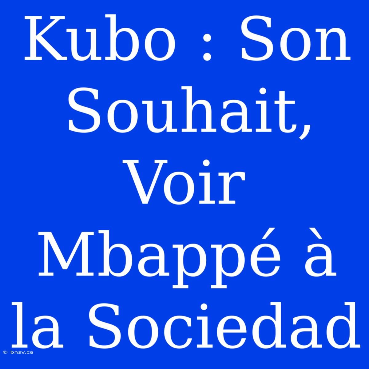 Kubo : Son Souhait, Voir Mbappé À La Sociedad