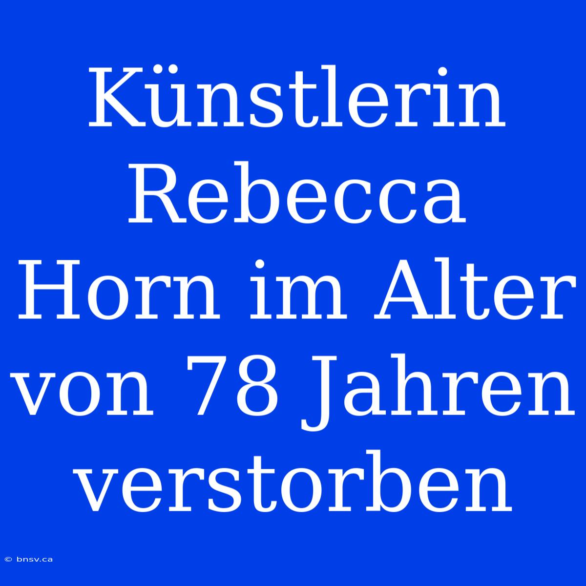 Künstlerin Rebecca Horn Im Alter Von 78 Jahren Verstorben