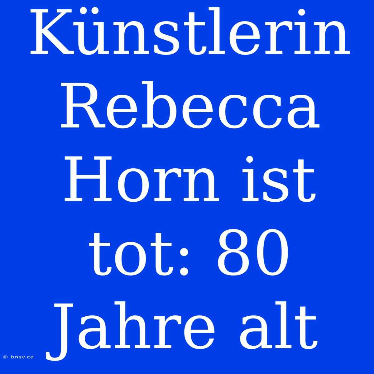 Künstlerin Rebecca Horn Ist Tot: 80 Jahre Alt