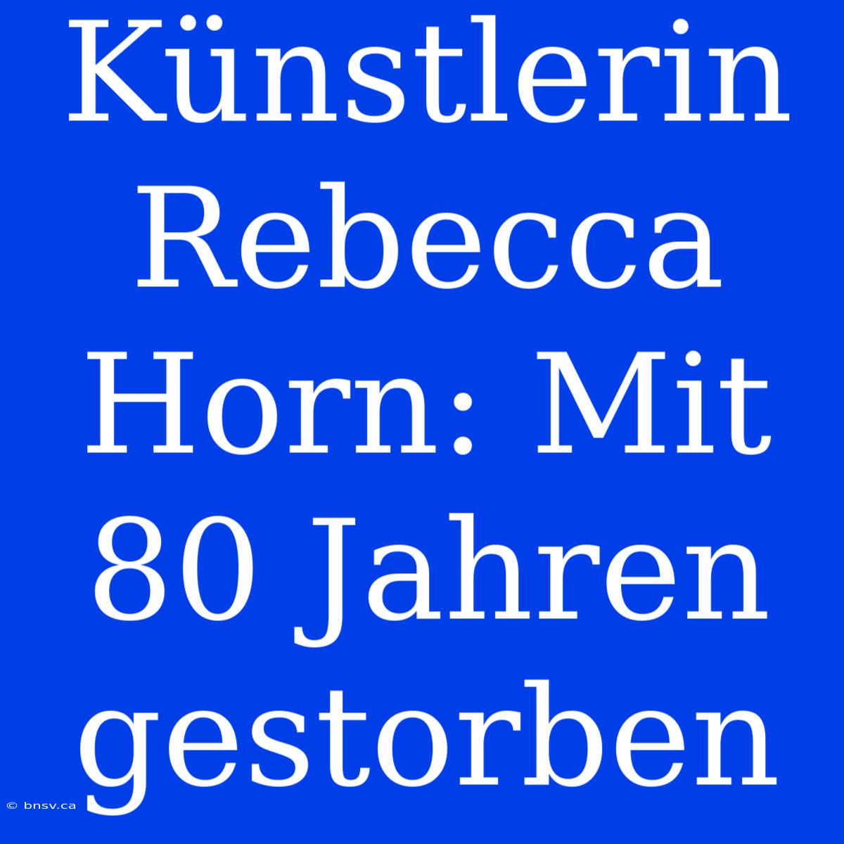 Künstlerin Rebecca Horn: Mit 80 Jahren Gestorben