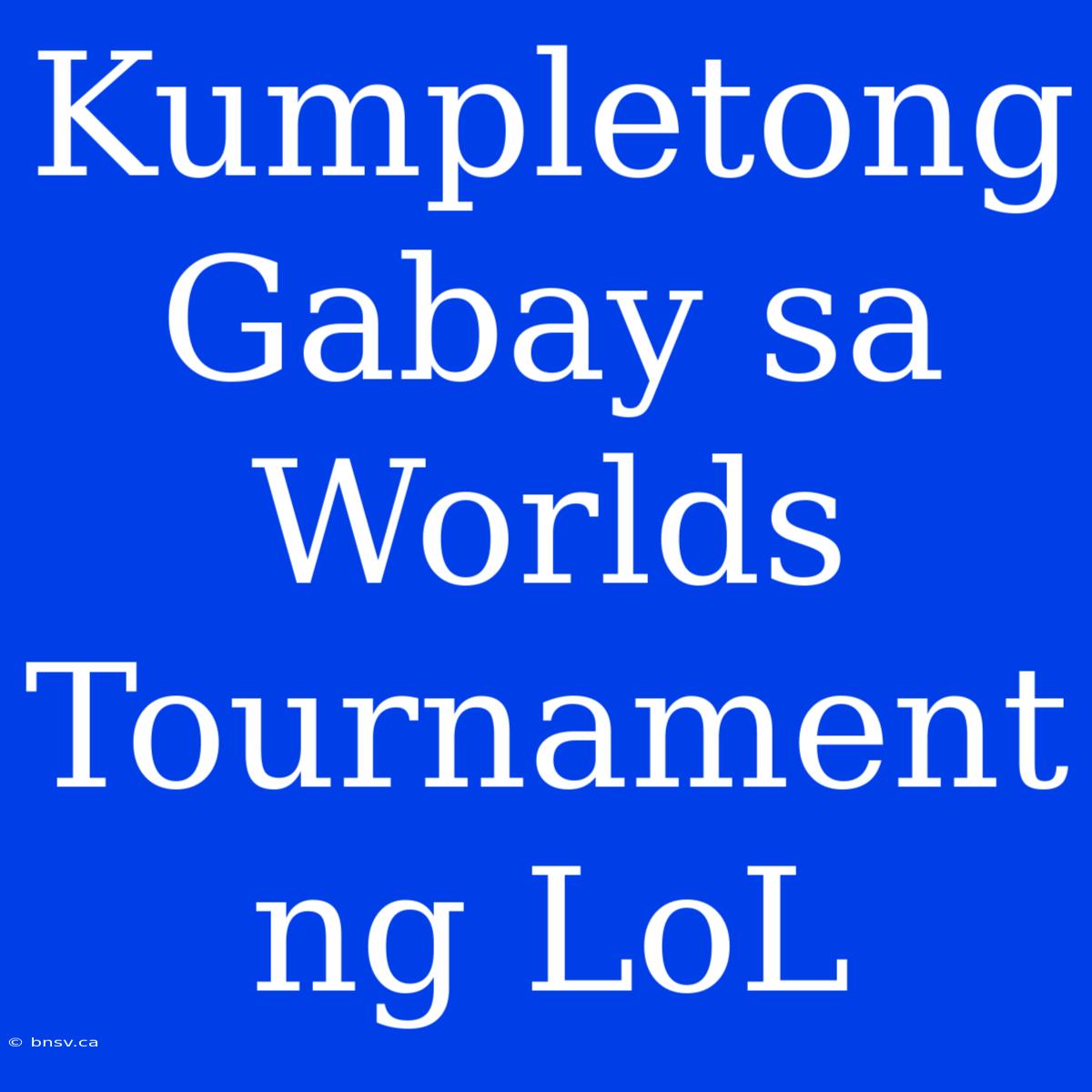 Kumpletong Gabay Sa Worlds Tournament Ng LoL