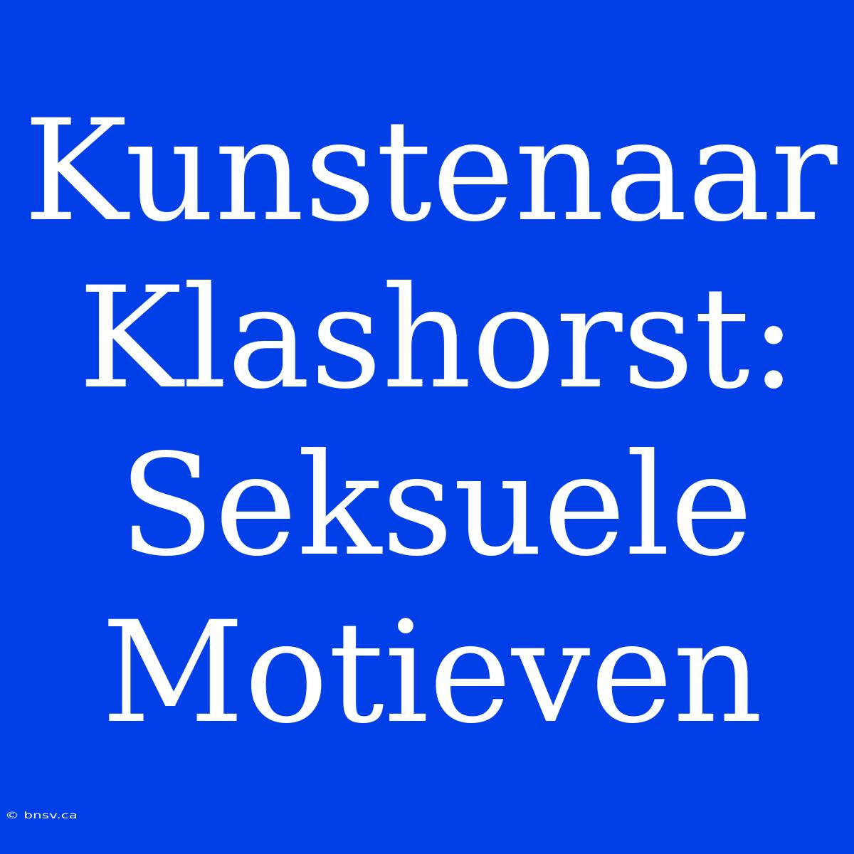 Kunstenaar Klashorst: Seksuele Motieven