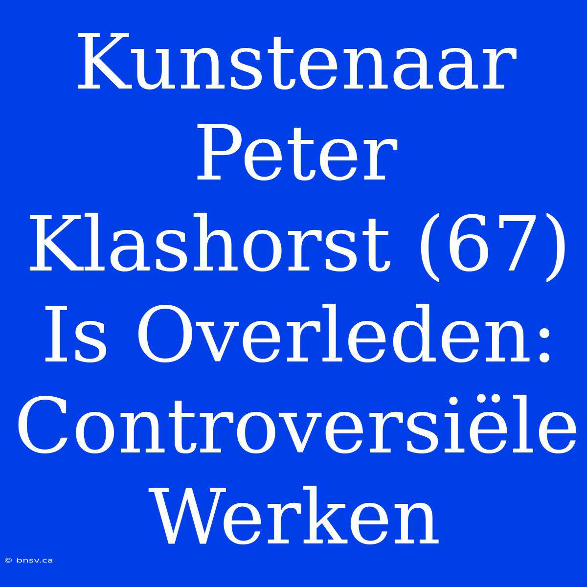 Kunstenaar Peter Klashorst (67) Is Overleden: Controversiële Werken