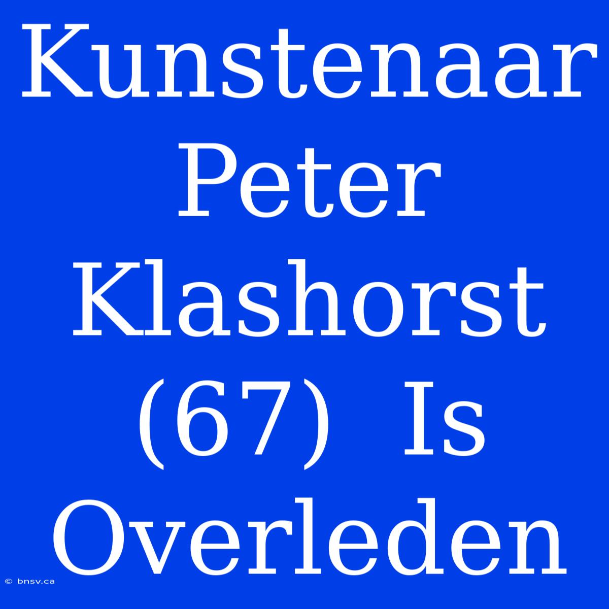 Kunstenaar Peter Klashorst (67)  Is Overleden