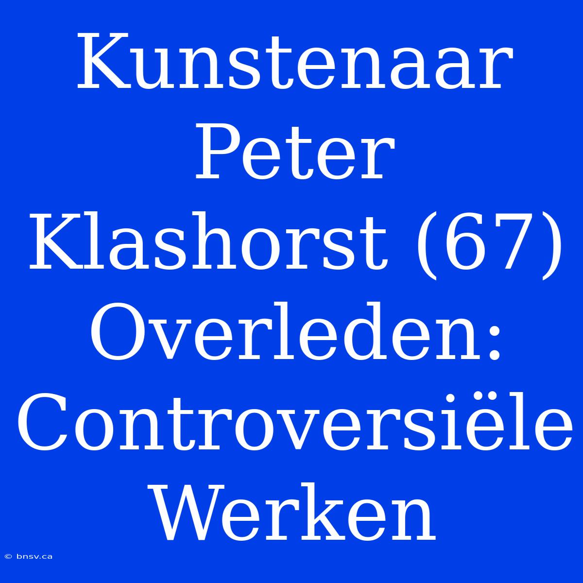 Kunstenaar Peter Klashorst (67) Overleden: Controversiële Werken