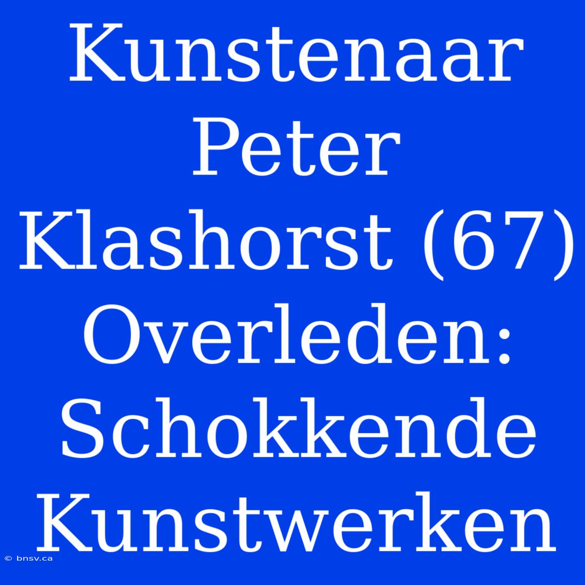 Kunstenaar Peter Klashorst (67) Overleden: Schokkende Kunstwerken