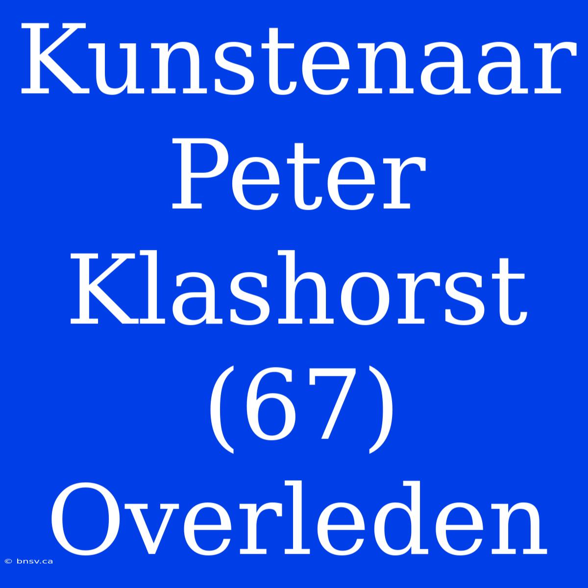 Kunstenaar Peter Klashorst (67) Overleden