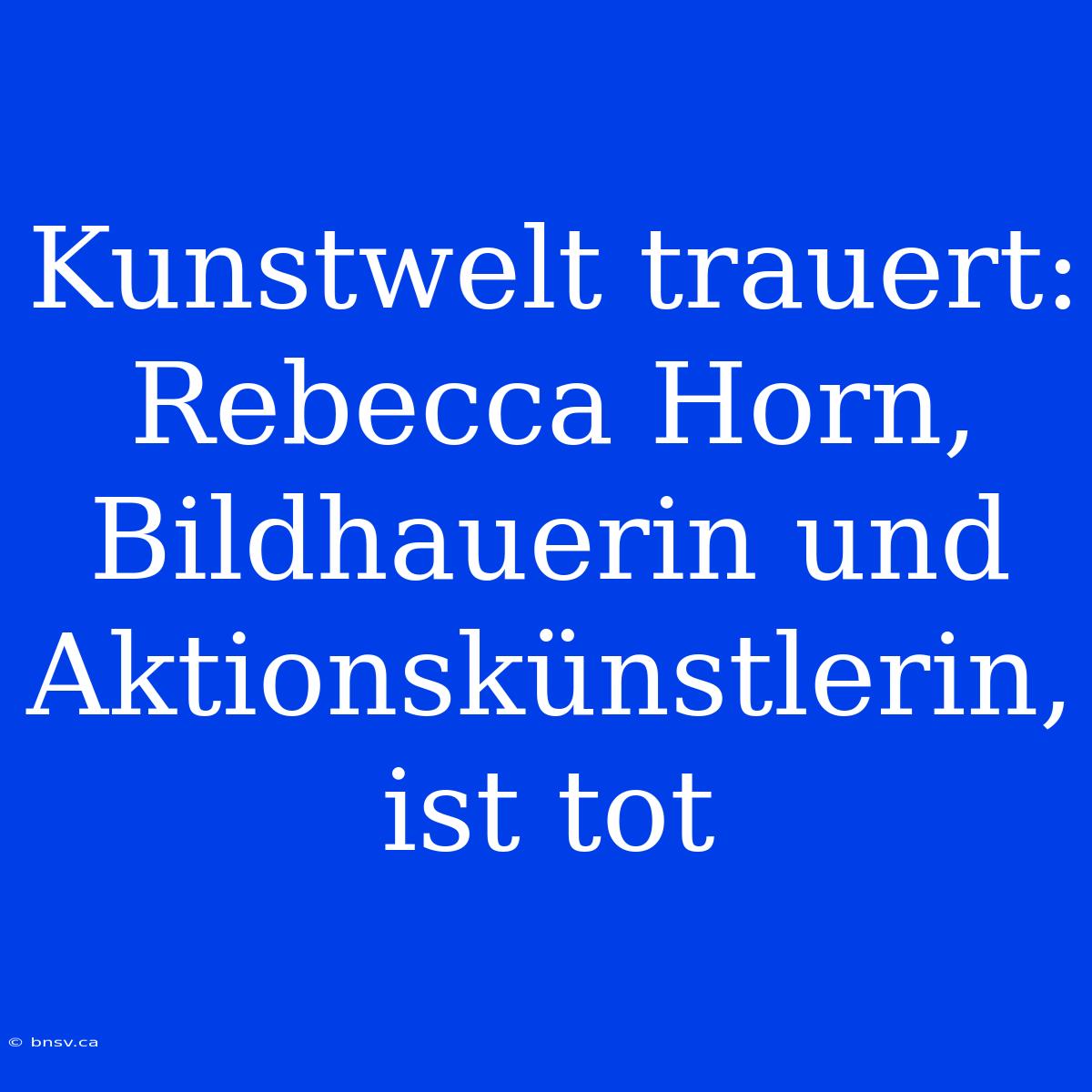 Kunstwelt Trauert: Rebecca Horn, Bildhauerin Und Aktionskünstlerin, Ist Tot