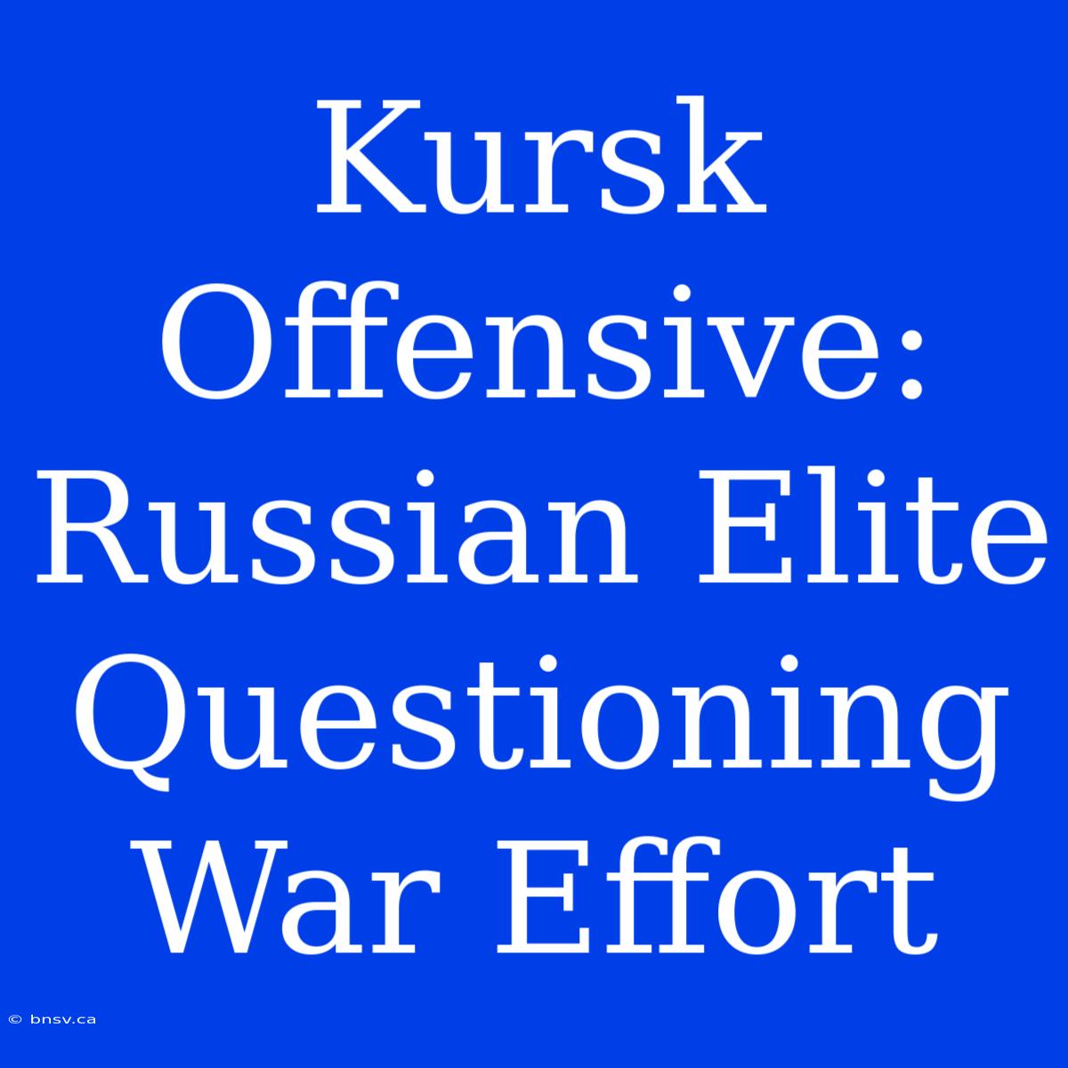 Kursk Offensive: Russian Elite Questioning War Effort