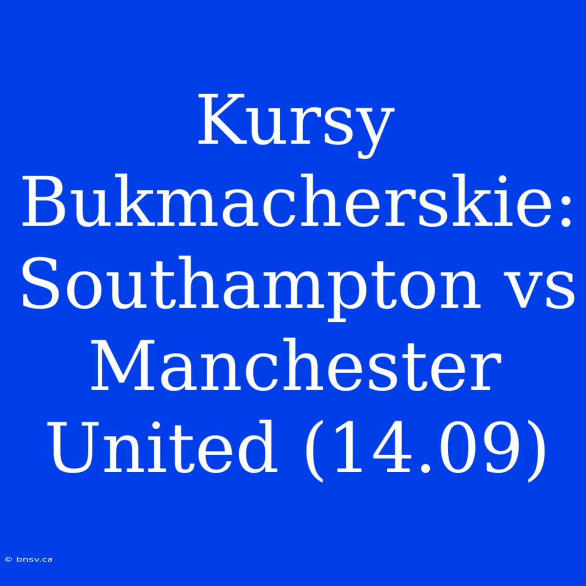 Kursy Bukmacherskie: Southampton Vs Manchester United (14.09)