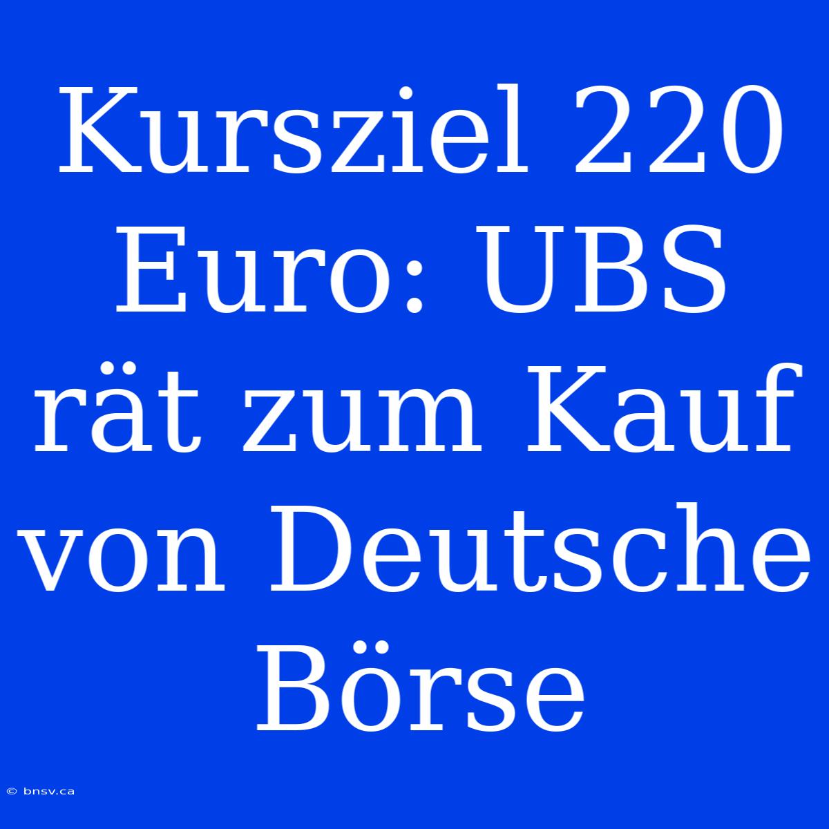 Kursziel 220 Euro: UBS Rät Zum Kauf Von Deutsche Börse