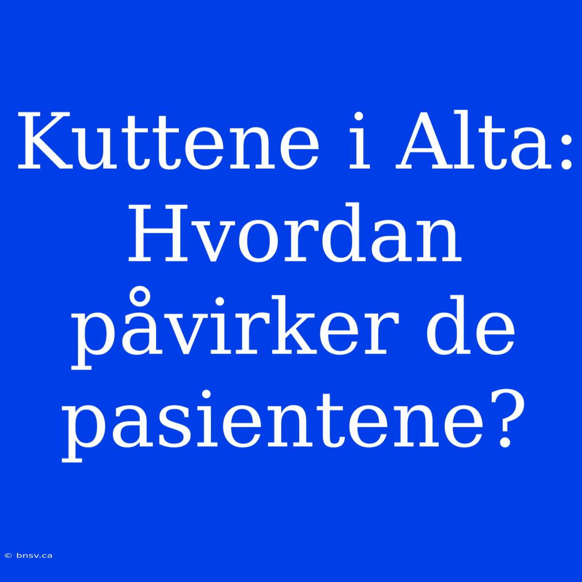 Kuttene I Alta: Hvordan Påvirker De Pasientene?