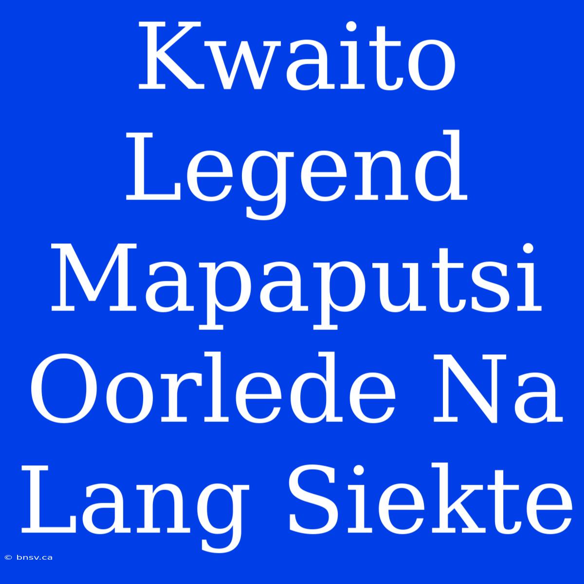 Kwaito Legend Mapaputsi Oorlede Na Lang Siekte