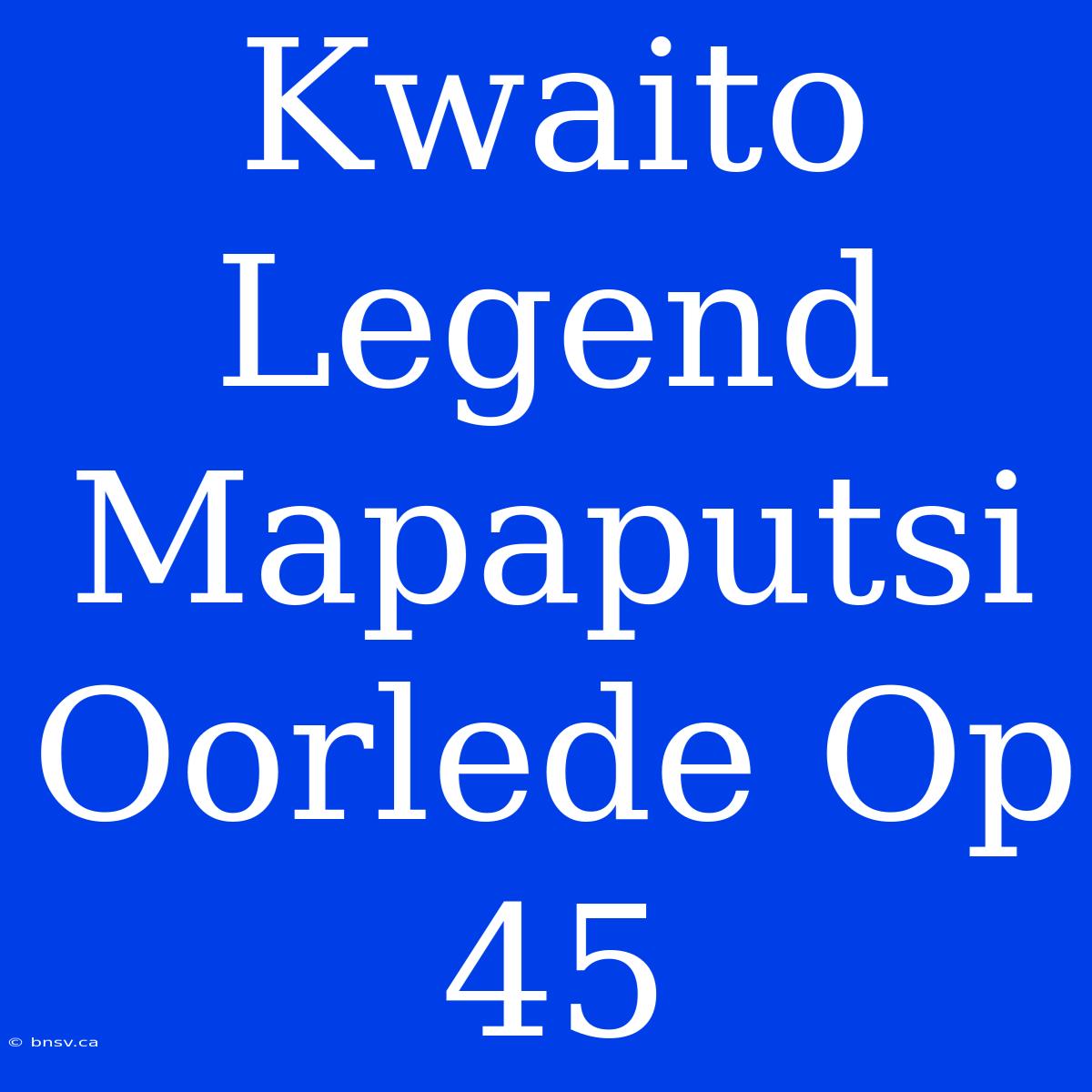 Kwaito Legend Mapaputsi Oorlede Op 45