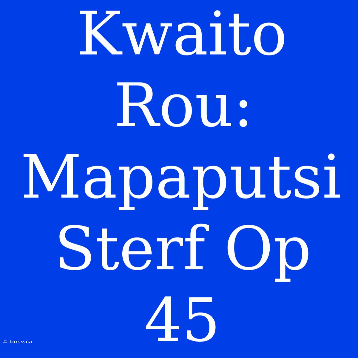 Kwaito Rou: Mapaputsi Sterf Op 45