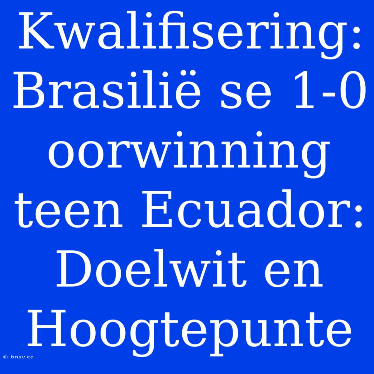 Kwalifisering: Brasilië Se 1-0 Oorwinning Teen Ecuador: Doelwit En Hoogtepunte