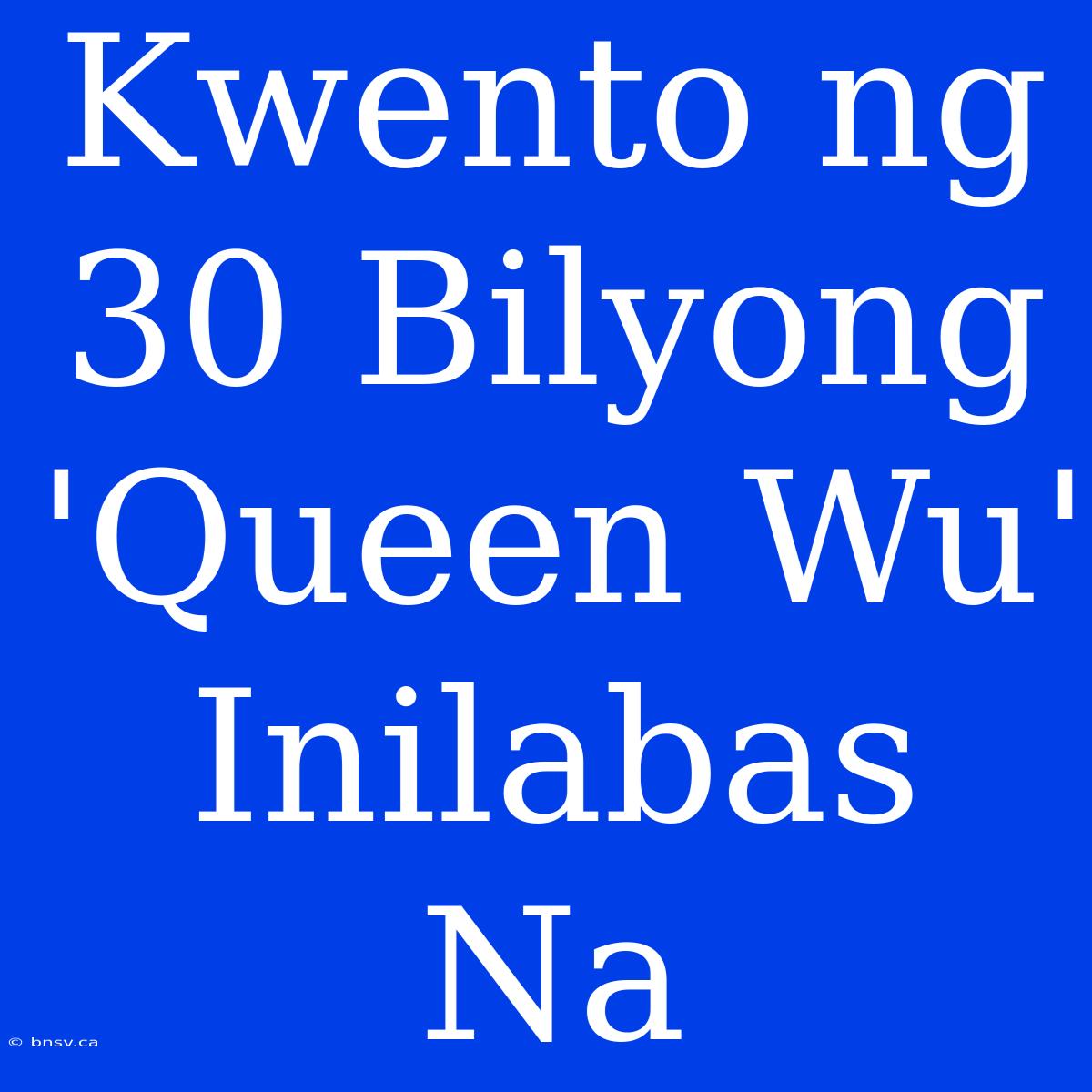 Kwento Ng 30 Bilyong 'Queen Wu' Inilabas Na