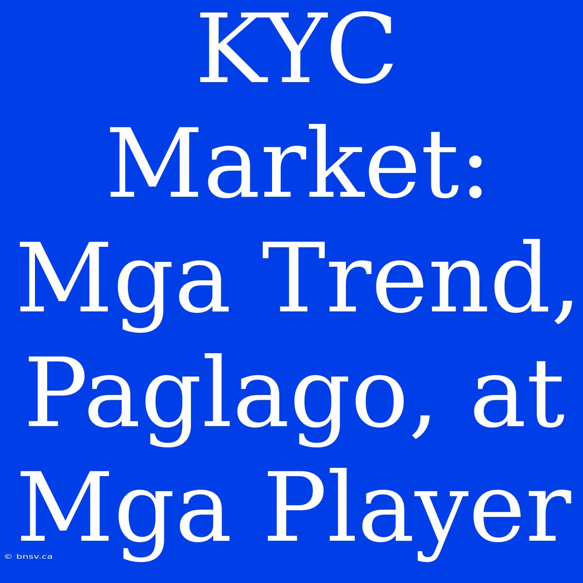 KYC Market: Mga Trend, Paglago, At Mga Player