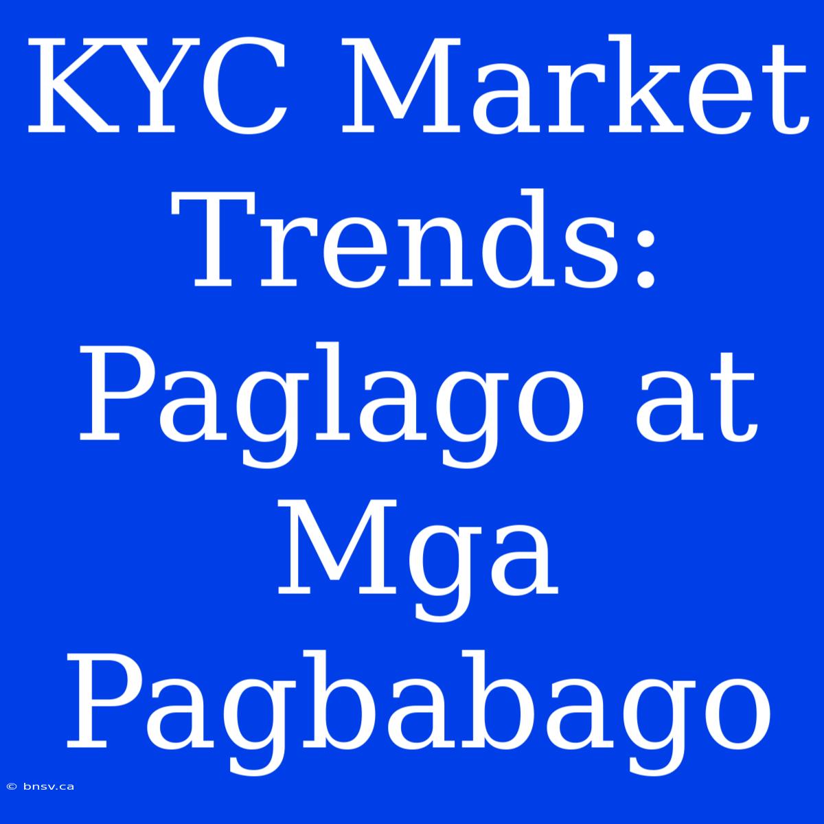 KYC Market Trends: Paglago At Mga Pagbabago