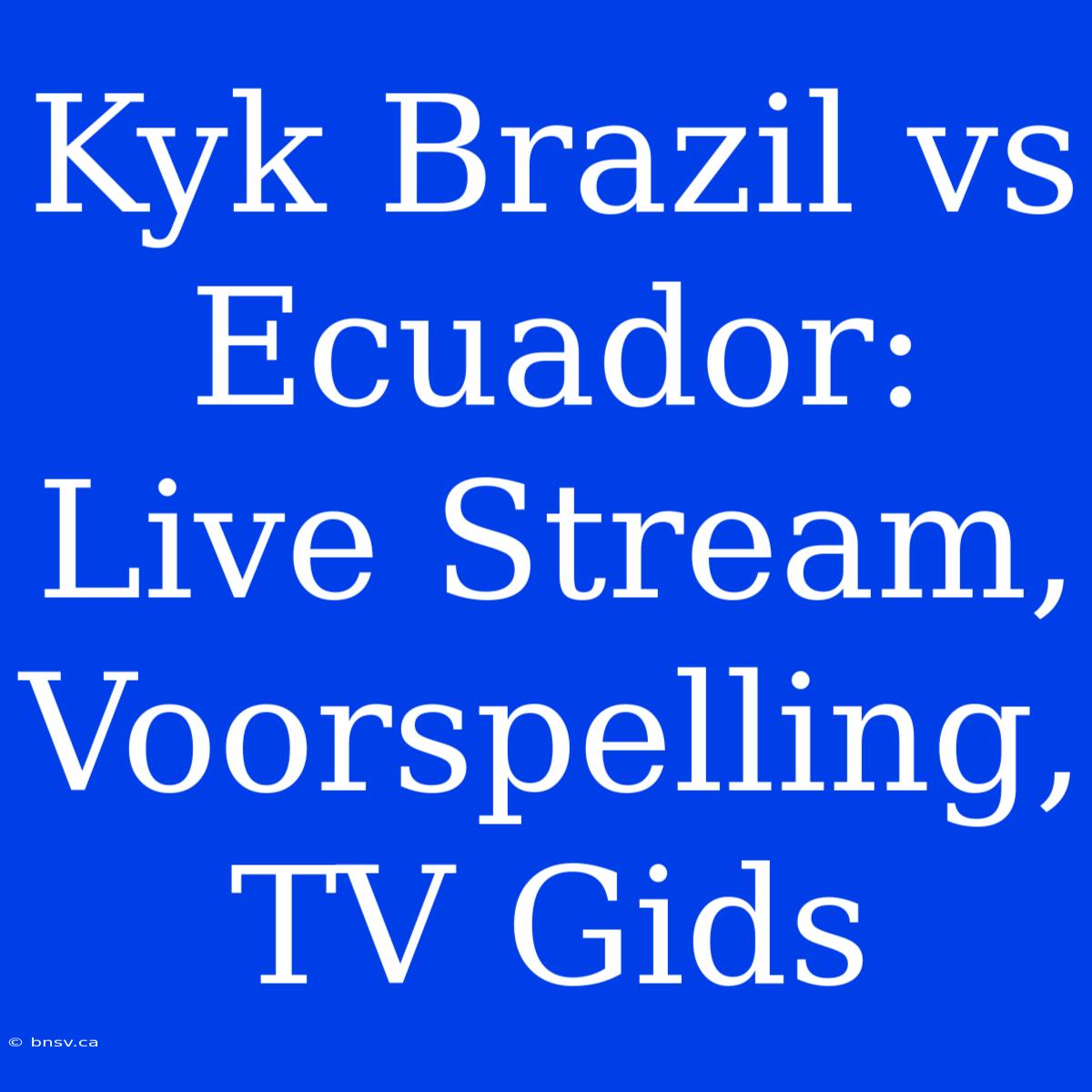 Kyk Brazil Vs Ecuador: Live Stream, Voorspelling, TV Gids