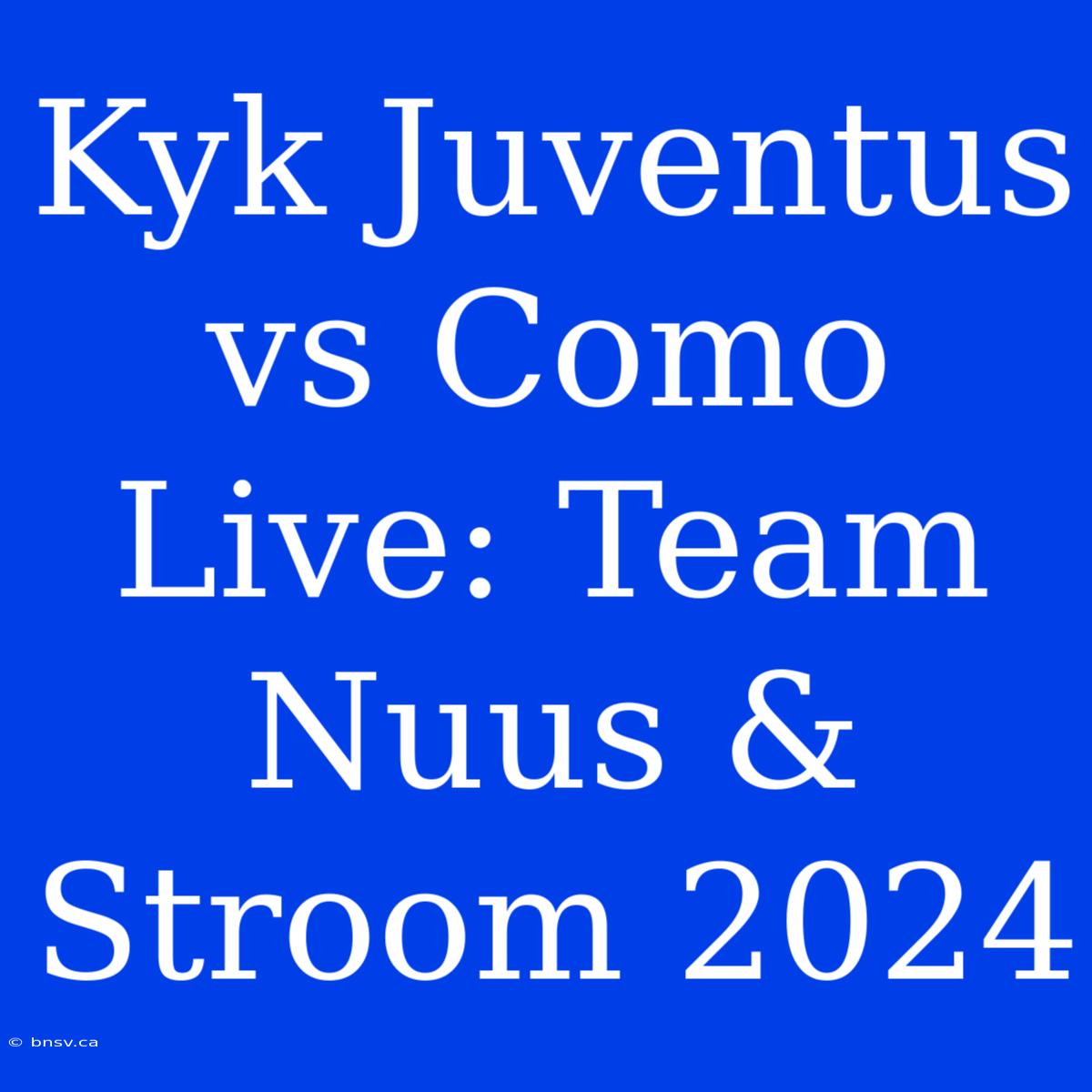 Kyk Juventus Vs Como Live: Team Nuus & Stroom 2024