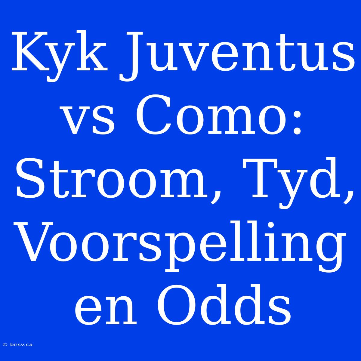 Kyk Juventus Vs Como: Stroom, Tyd, Voorspelling En Odds