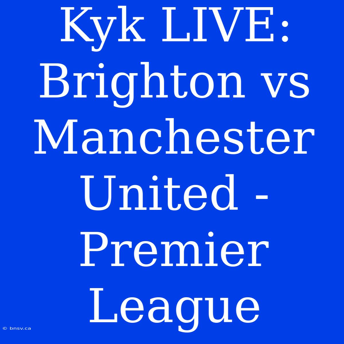 Kyk LIVE: Brighton Vs Manchester United - Premier League