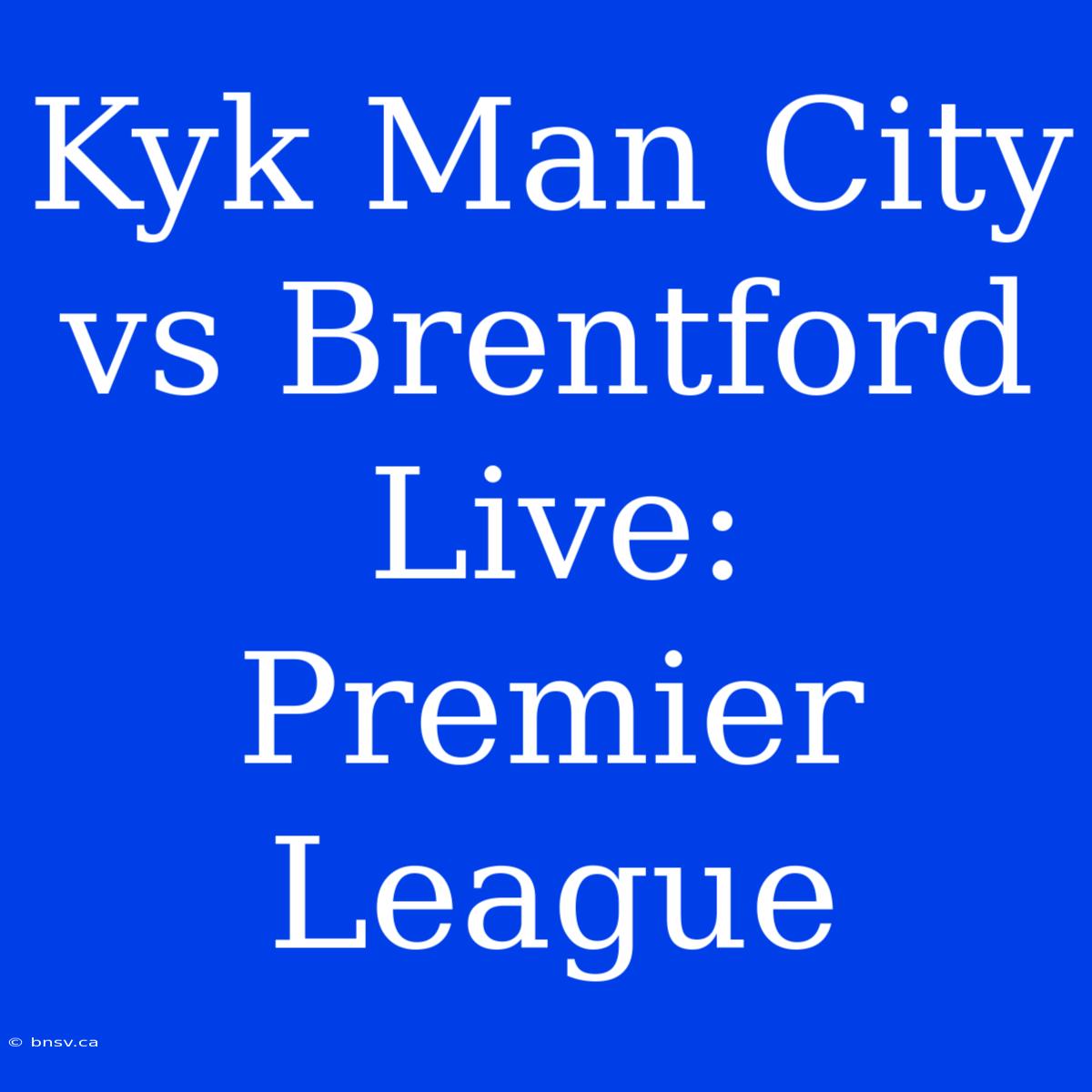 Kyk Man City Vs Brentford Live: Premier League