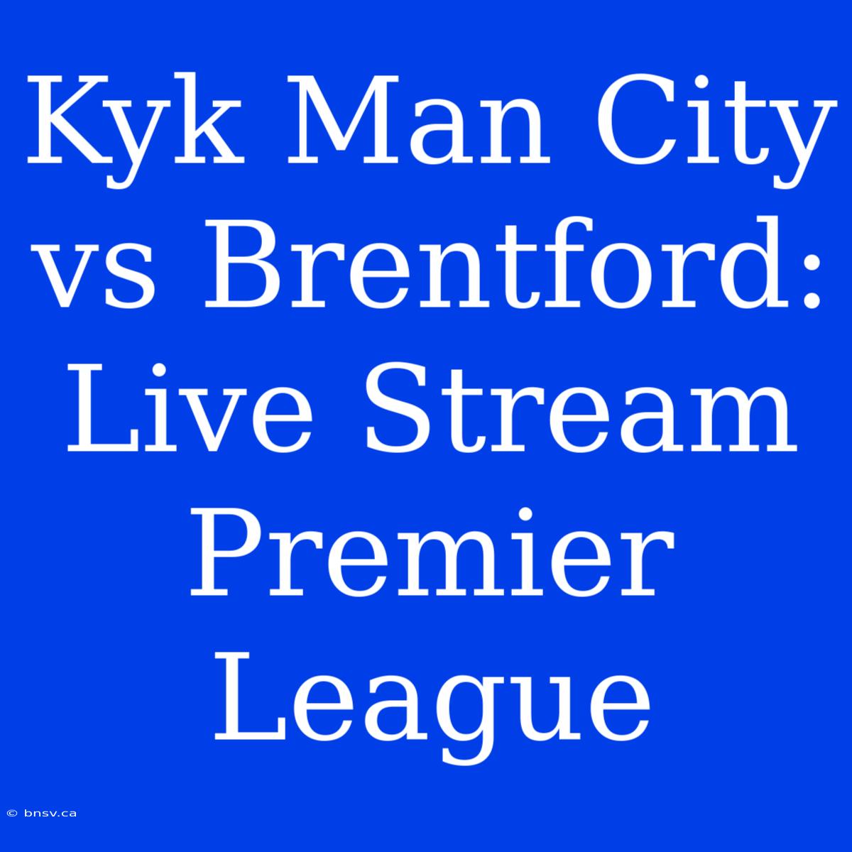 Kyk Man City Vs Brentford: Live Stream Premier League