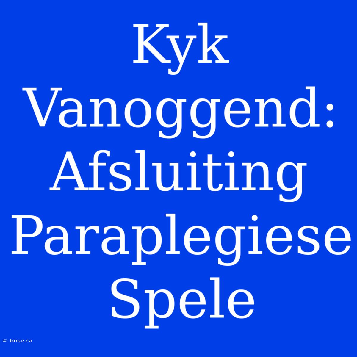 Kyk Vanoggend: Afsluiting Paraplegiese Spele