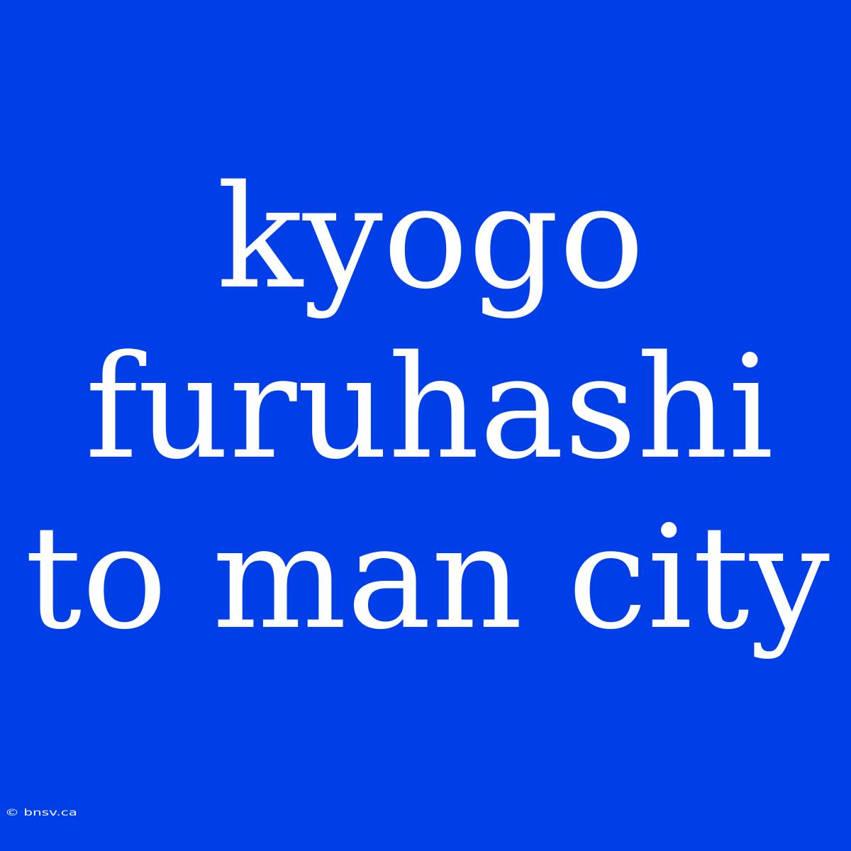 Kyogo Furuhashi To Man City