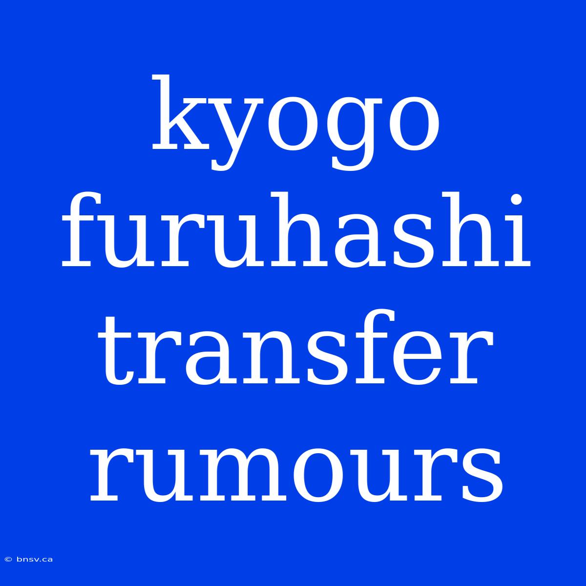 Kyogo Furuhashi Transfer Rumours