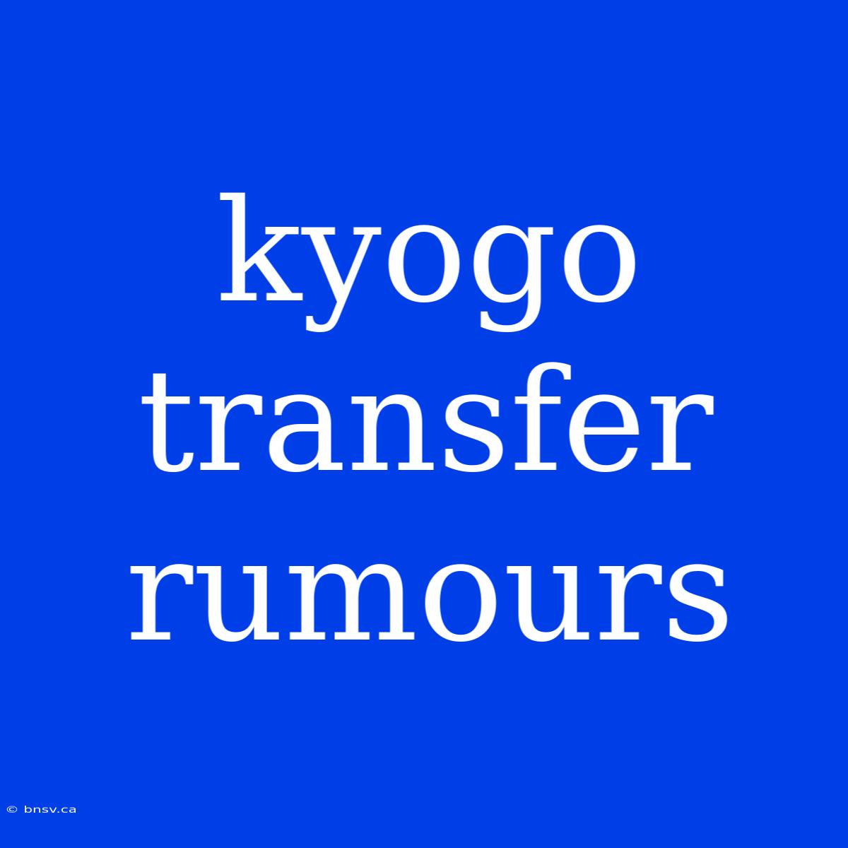 Kyogo Transfer Rumours