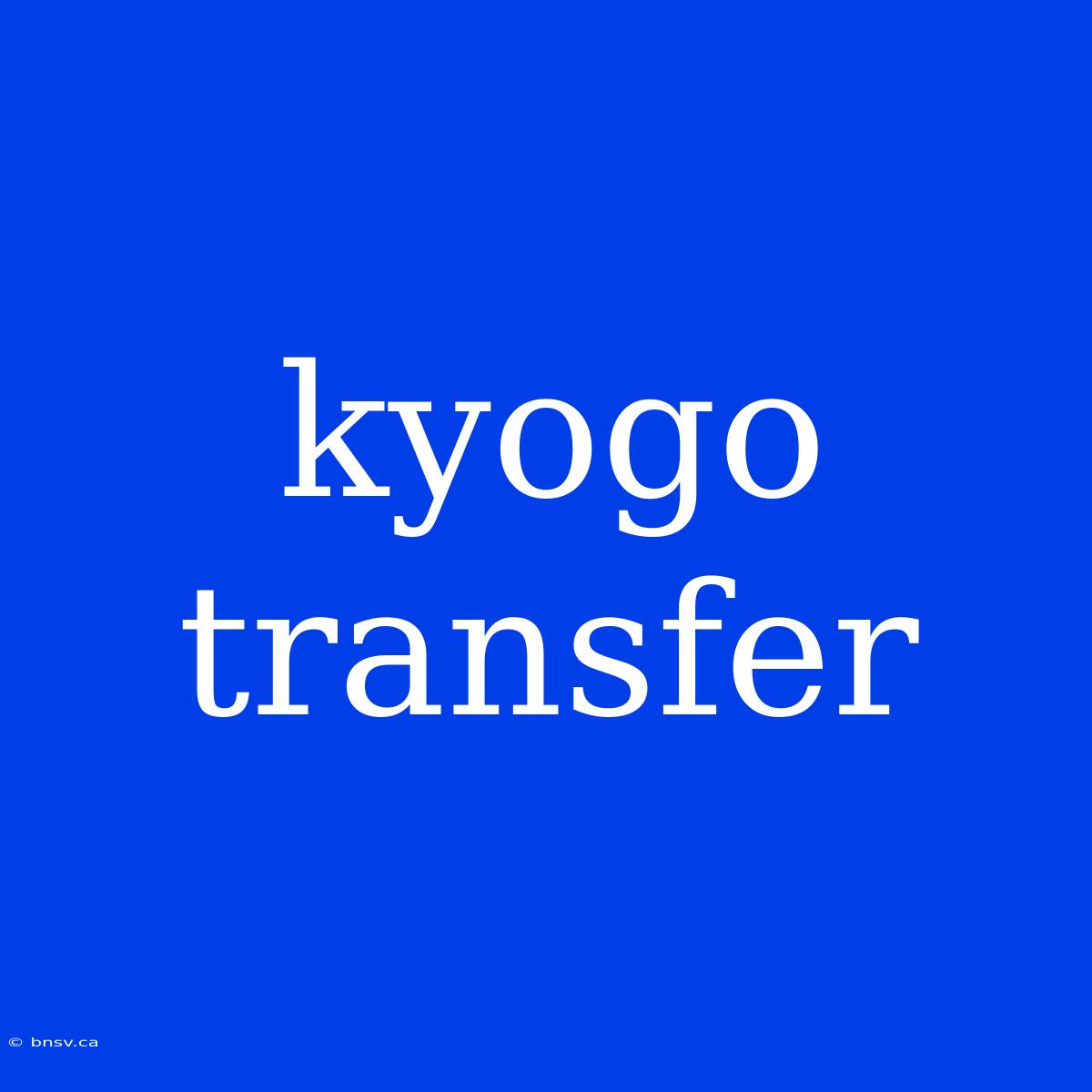 Kyogo Transfer