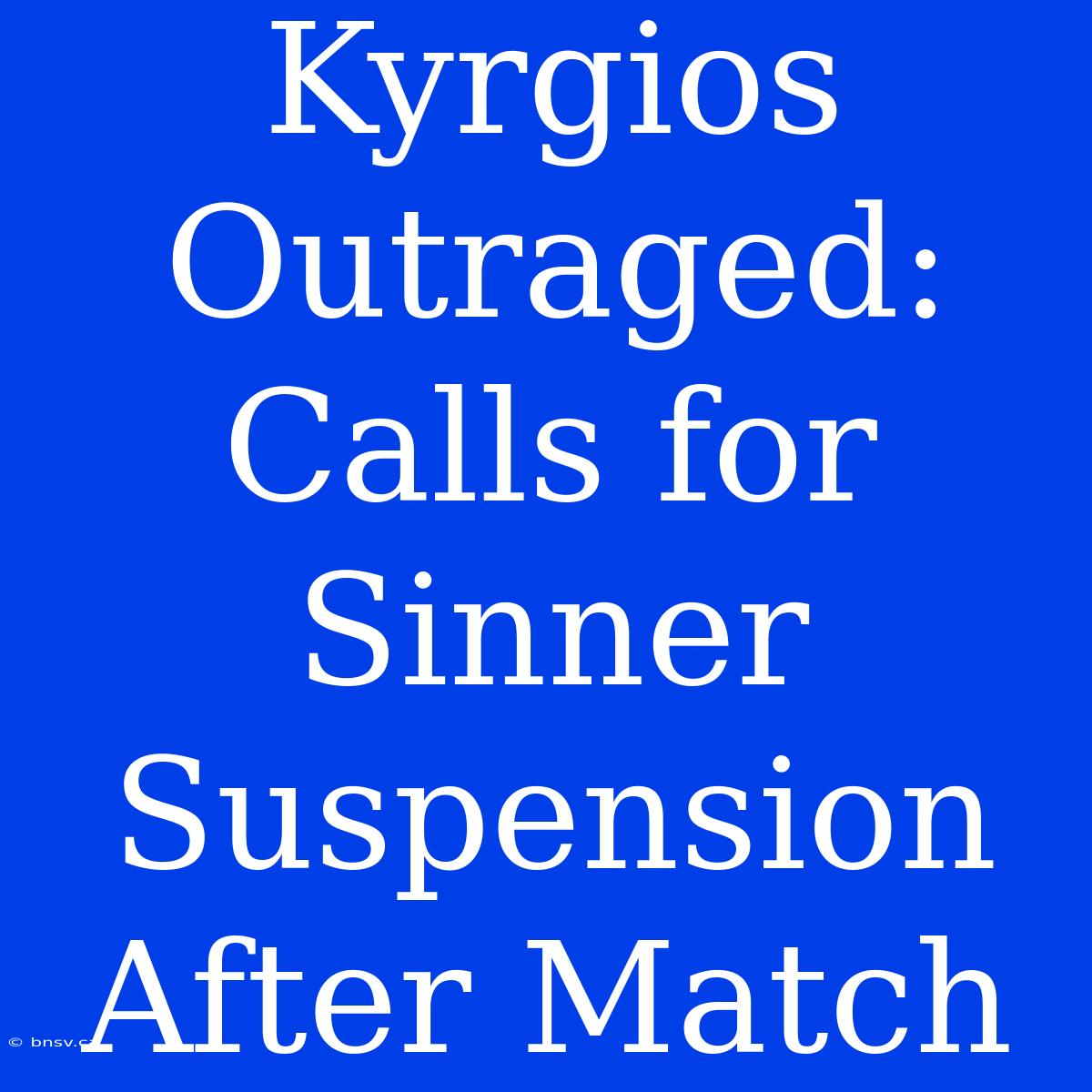 Kyrgios Outraged: Calls For Sinner Suspension After Match