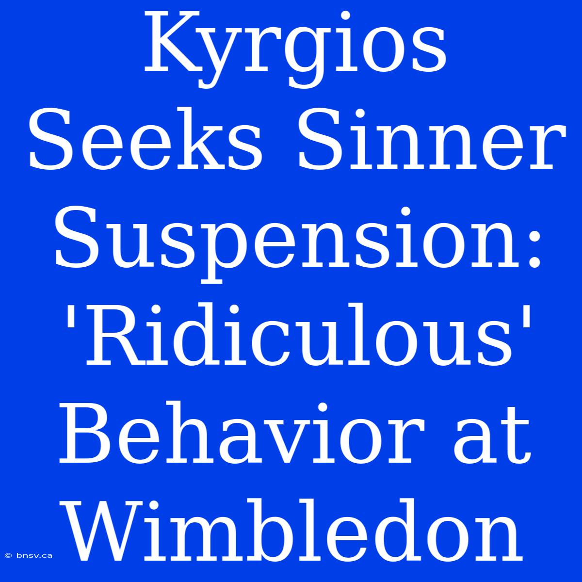 Kyrgios Seeks Sinner Suspension: 'Ridiculous' Behavior At Wimbledon