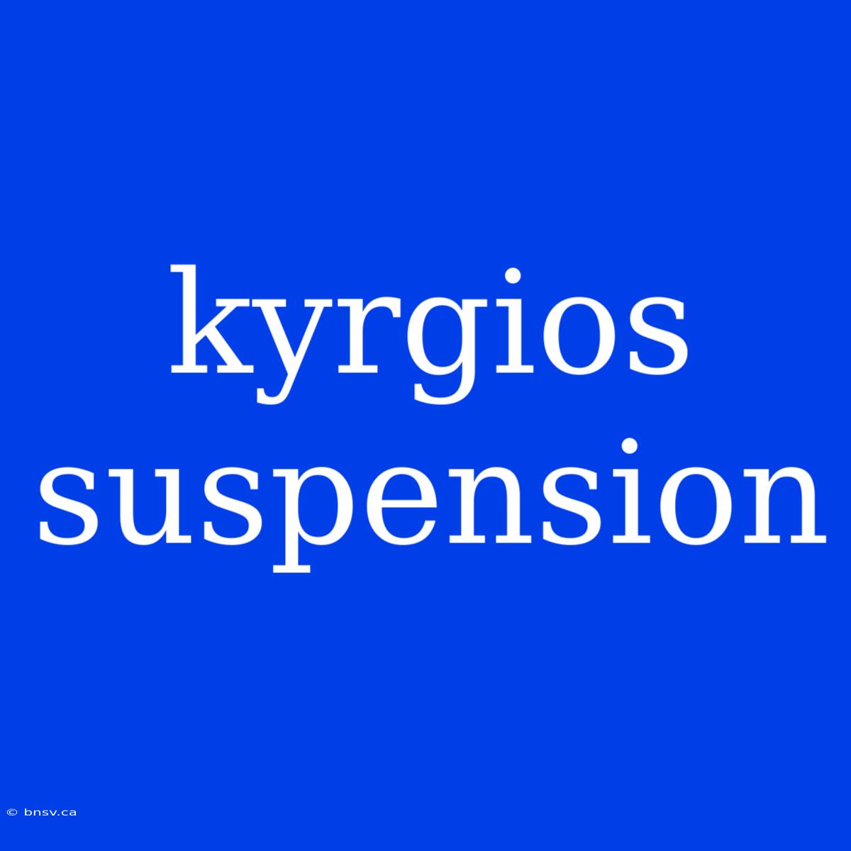 Kyrgios Suspension