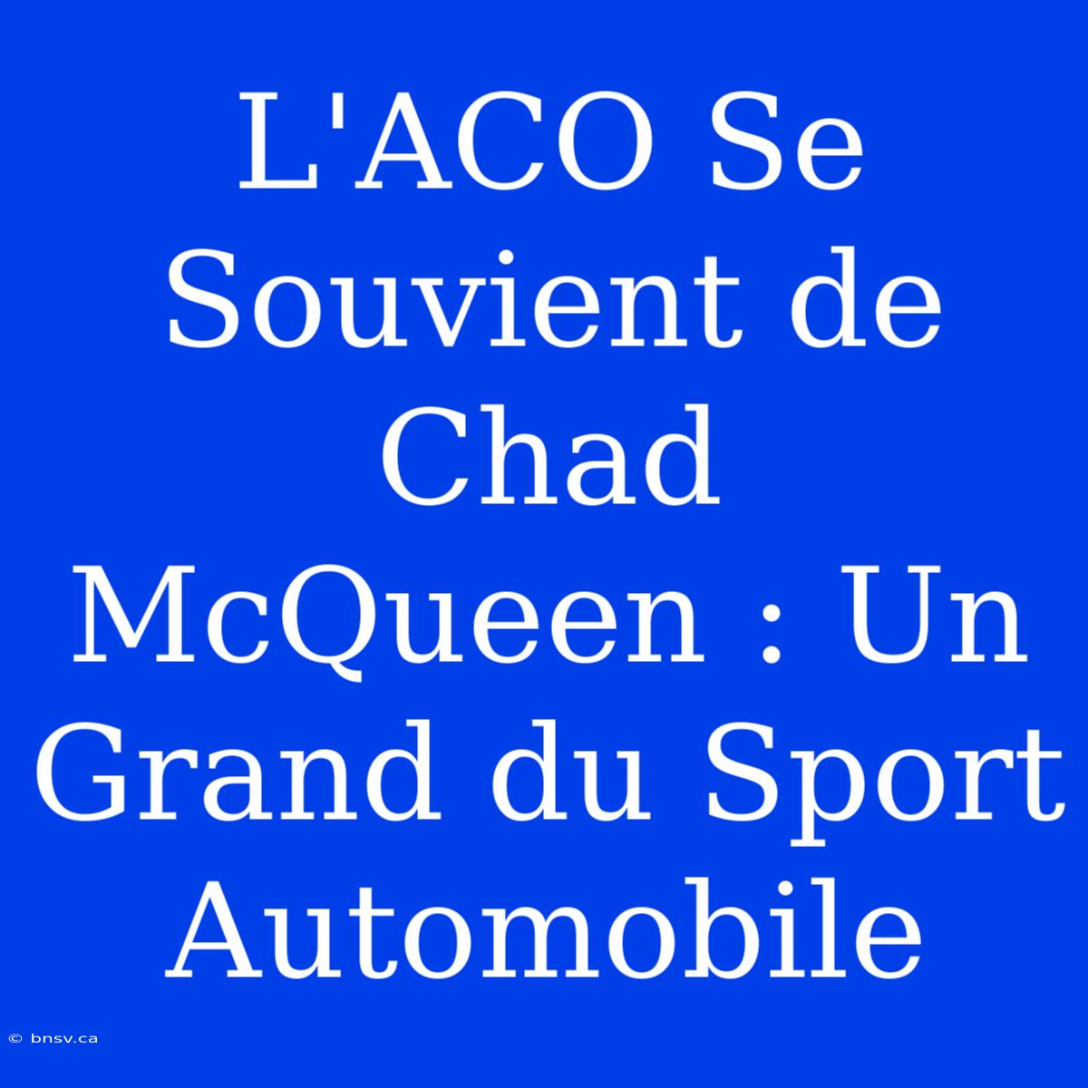 L'ACO Se Souvient De Chad McQueen : Un Grand Du Sport Automobile