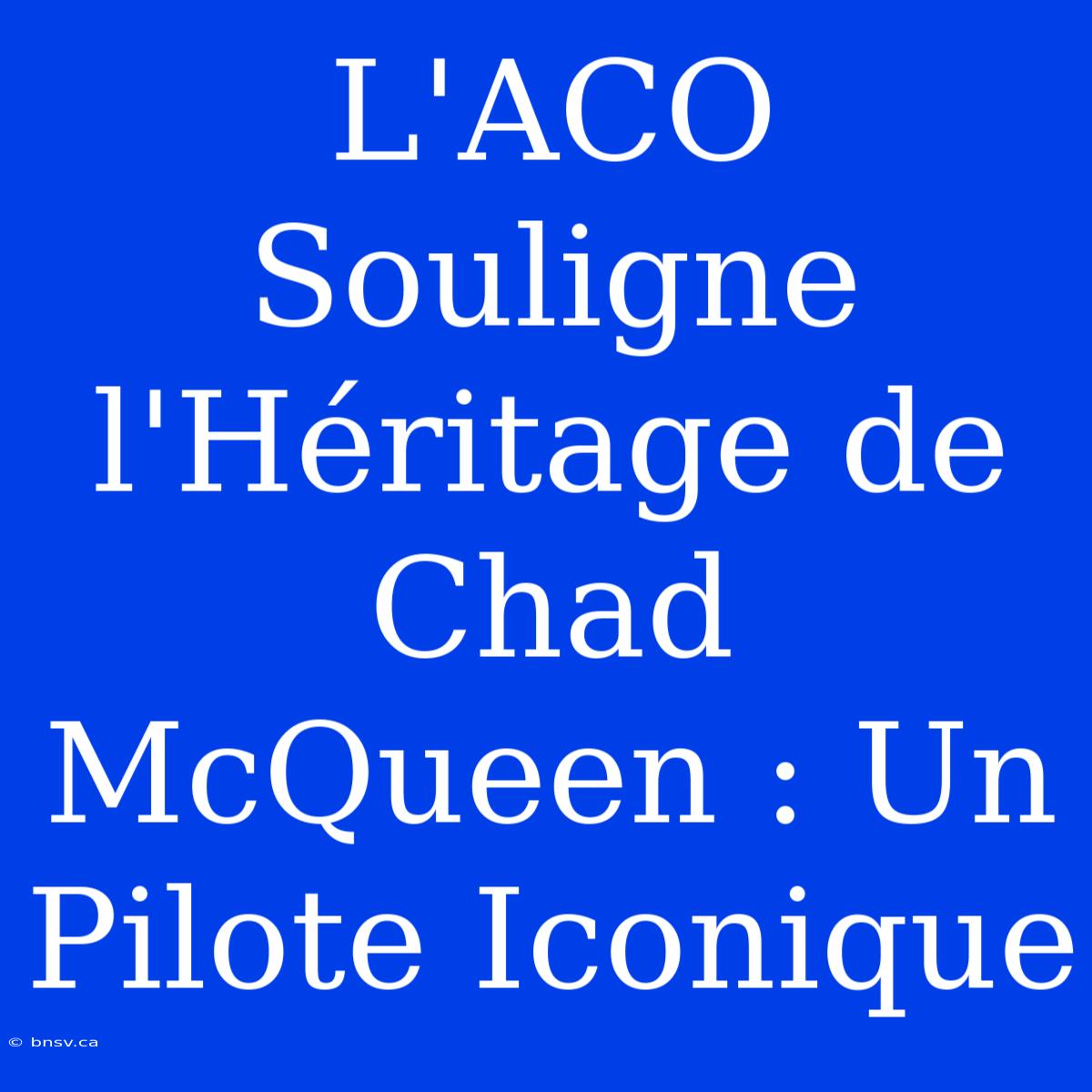 L'ACO Souligne L'Héritage De Chad McQueen : Un Pilote Iconique