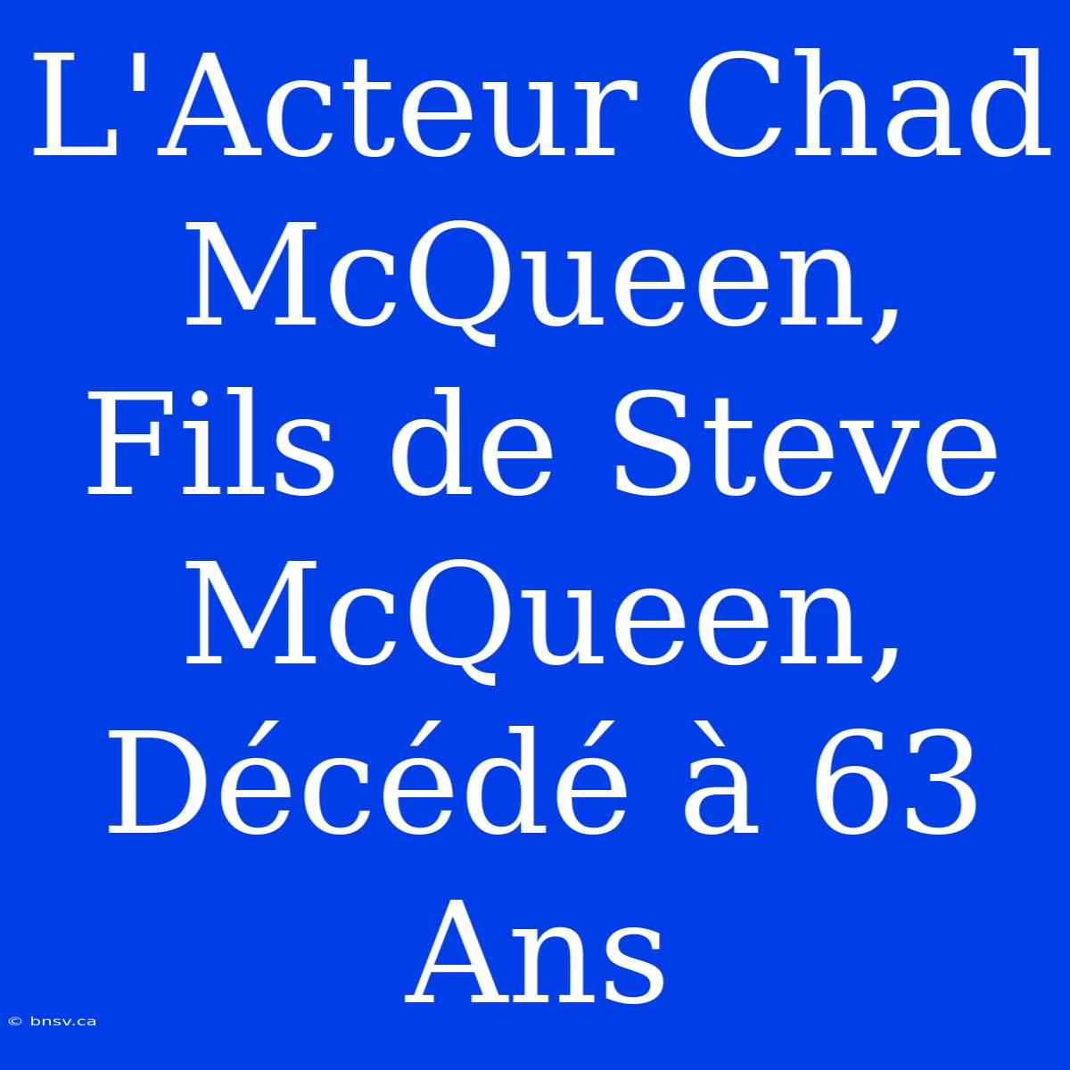 L'Acteur Chad McQueen, Fils De Steve McQueen, Décédé À 63 Ans