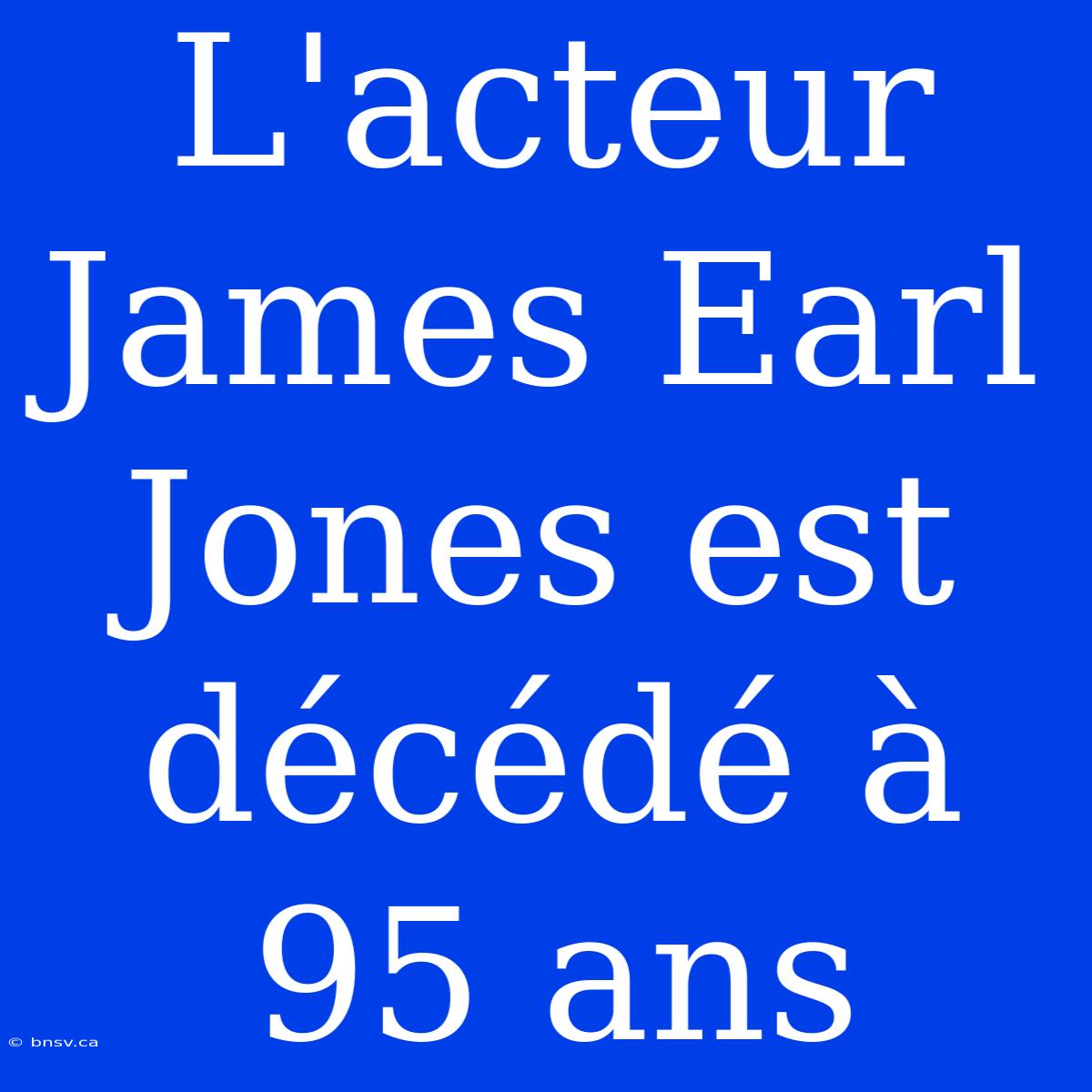 L'acteur James Earl Jones Est Décédé À 95 Ans