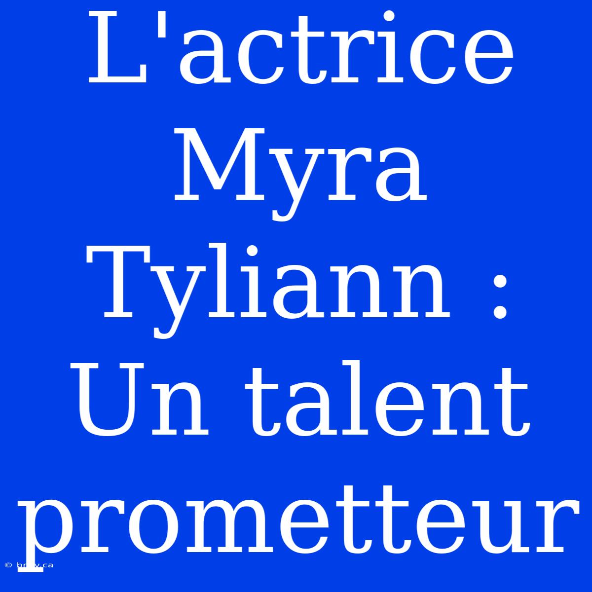 L'actrice Myra Tyliann : Un Talent Prometteur