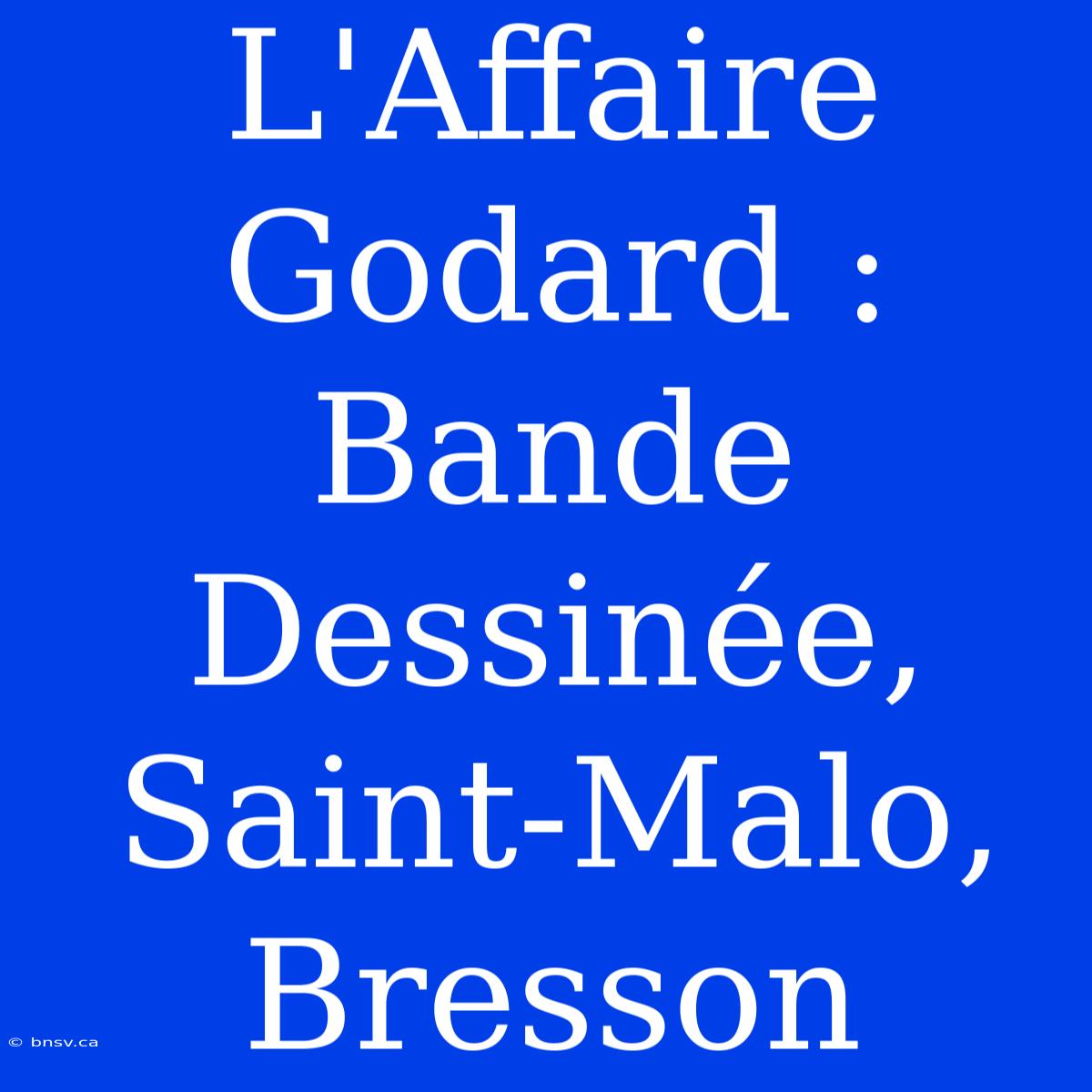 L'Affaire Godard : Bande Dessinée, Saint-Malo, Bresson